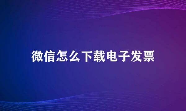 微信怎么下载电子发票