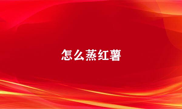 怎么蒸红薯