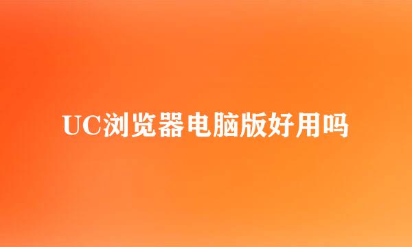 UC浏览器电脑版好用吗