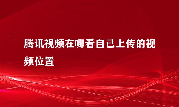 腾讯视频在哪看自己上传的视频位置
