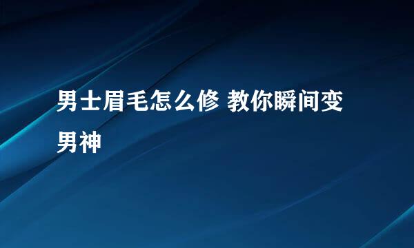 男士眉毛怎么修 教你瞬间变男神