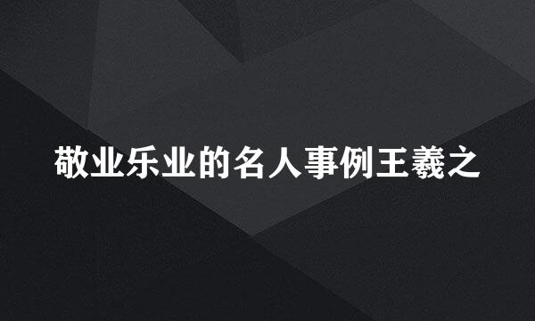 敬业乐业的名人事例王羲之