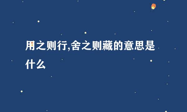 用之则行,舍之则藏的意思是什么