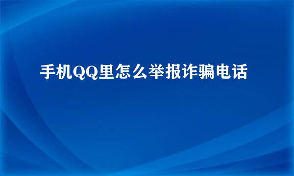 手机QQ里怎么举报诈骗电话
