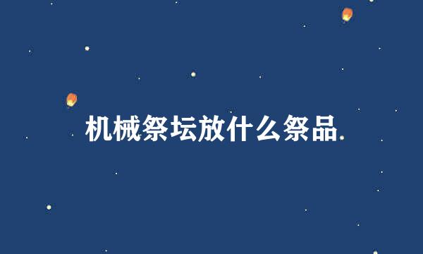 机械祭坛放什么祭品