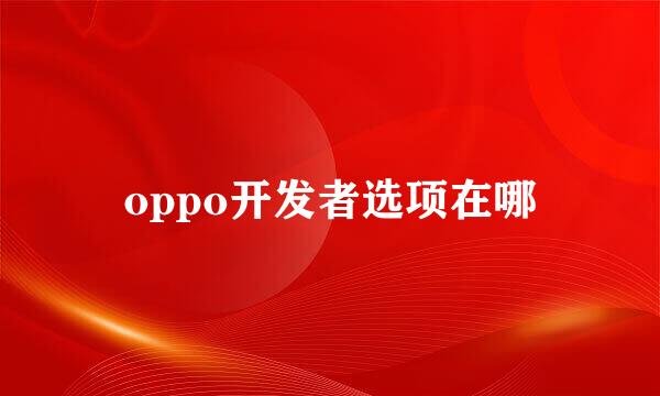 oppo开发者选项在哪