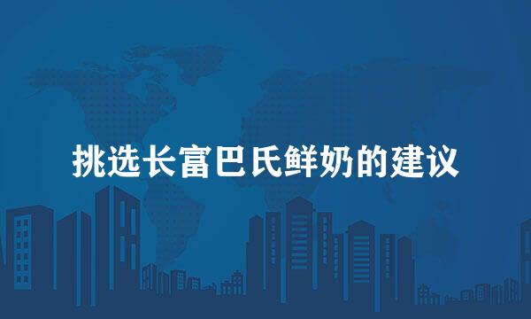 挑选长富巴氏鲜奶的建议