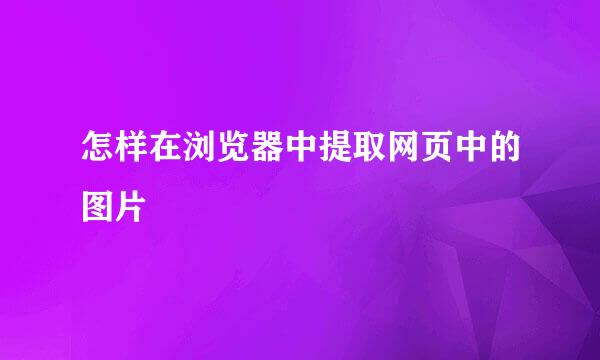 怎样在浏览器中提取网页中的图片