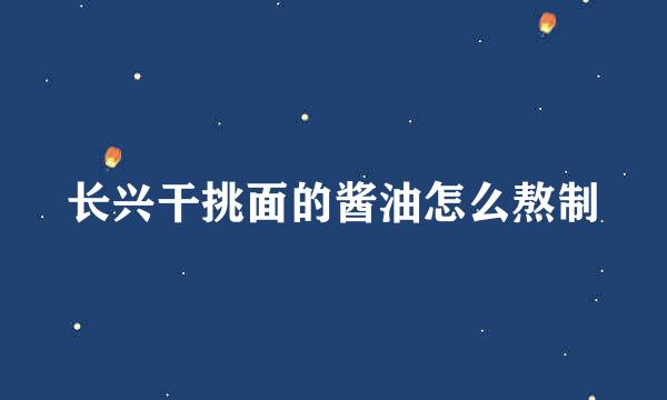 长兴干挑面的酱油怎么熬制