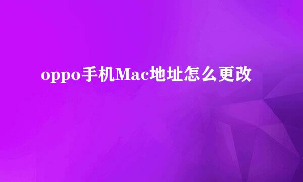oppo手机Mac地址怎么更改