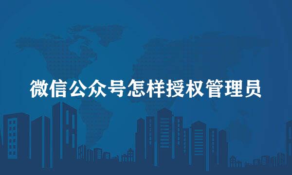 微信公众号怎样授权管理员