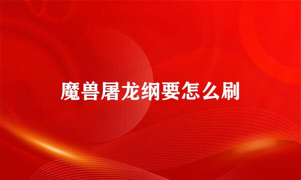 魔兽屠龙纲要怎么刷