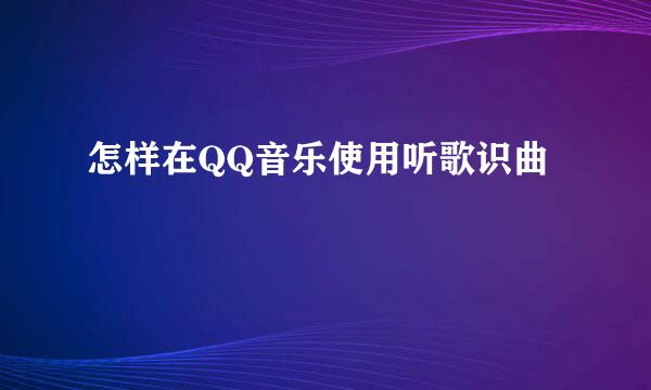 怎样在QQ音乐使用听歌识曲