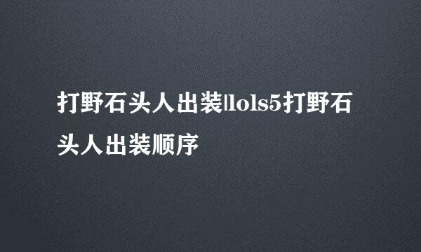 打野石头人出装|lols5打野石头人出装顺序
