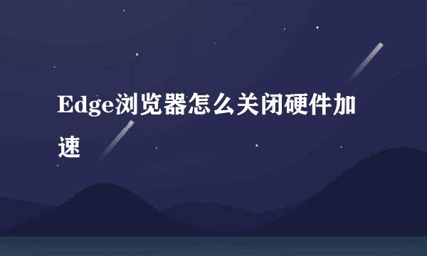 Edge浏览器怎么关闭硬件加速