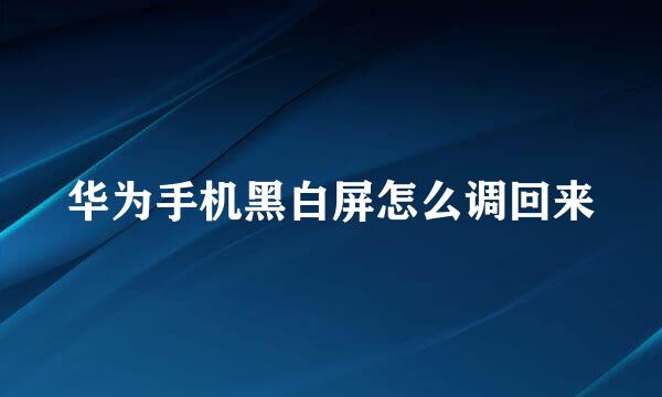 华为手机黑白屏怎么调回来