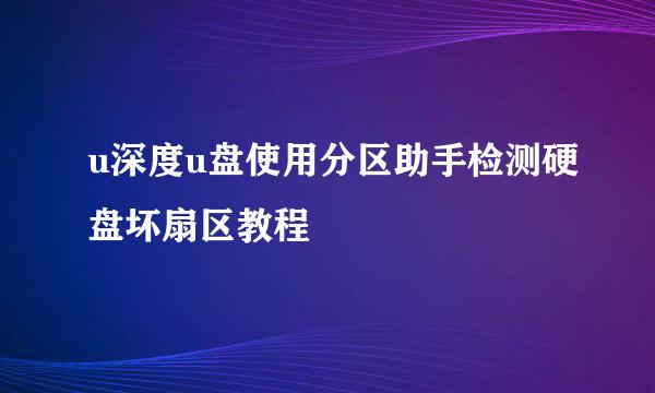 u深度u盘使用分区助手检测硬盘坏扇区教程