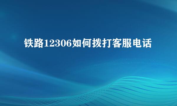 铁路12306如何拨打客服电话