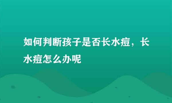 如何判断孩子是否长水痘，长水痘怎么办呢
