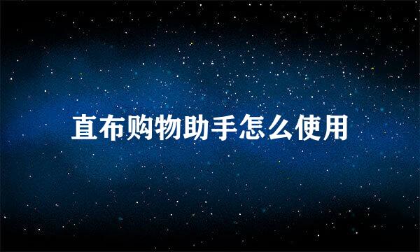直布购物助手怎么使用