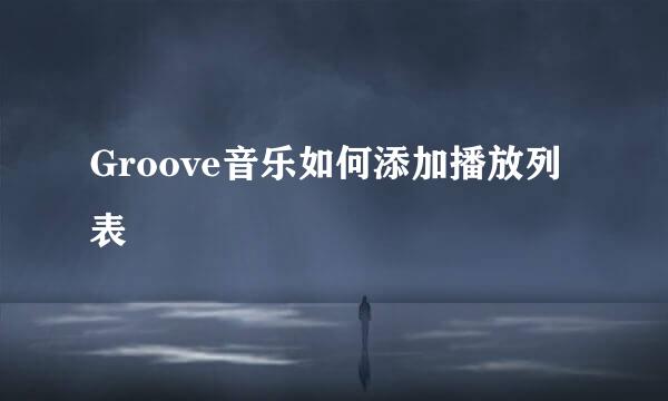 Groove音乐如何添加播放列表