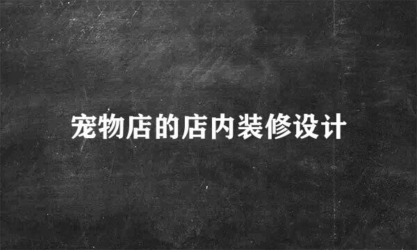 宠物店的店内装修设计