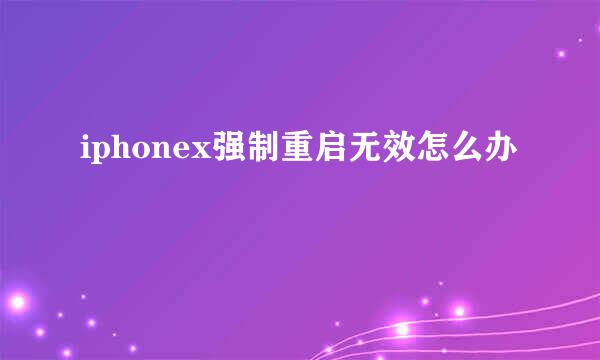 iphonex强制重启无效怎么办