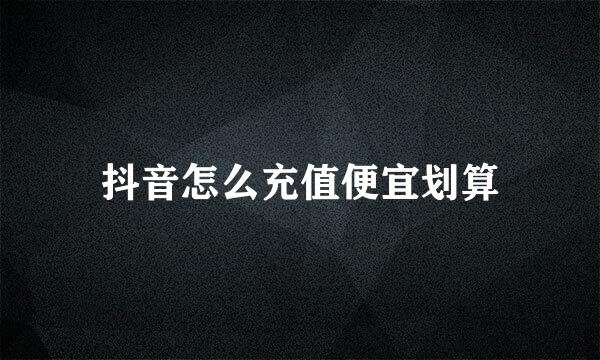 抖音怎么充值便宜划算