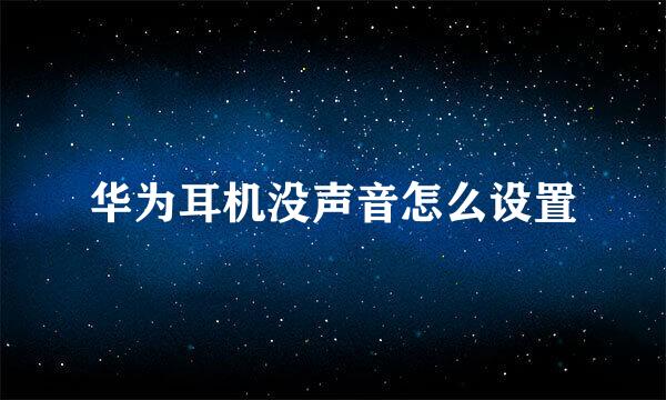华为耳机没声音怎么设置