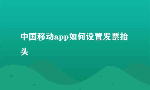 中国移动app如何设置发票抬头
