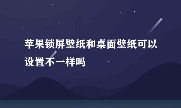 苹果锁屏壁纸和桌面壁纸可以设置不一样吗