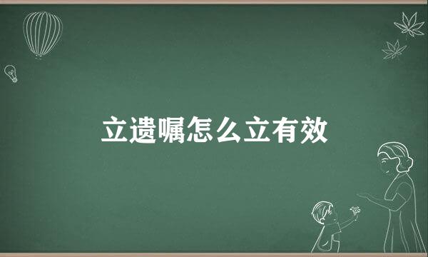 立遗嘱怎么立有效