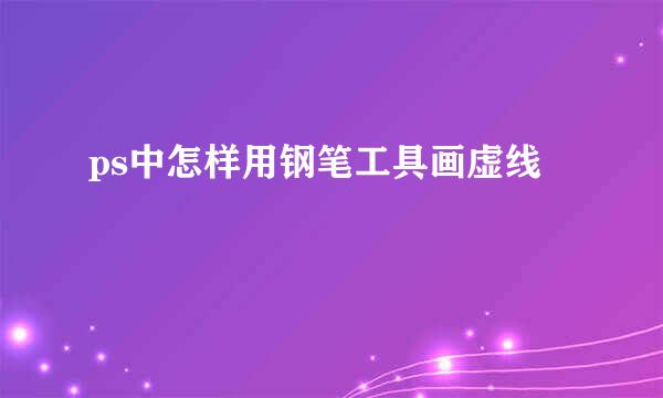 ps中怎样用钢笔工具画虚线
