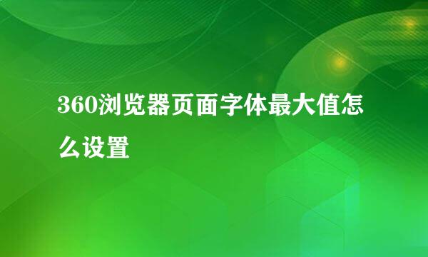 360浏览器页面字体最大值怎么设置