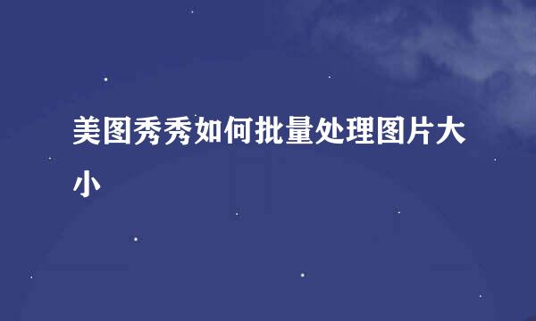 美图秀秀如何批量处理图片大小
