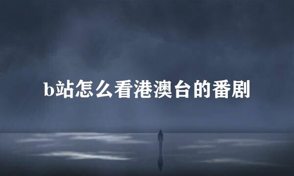 b站怎么看港澳台的番剧