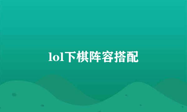 lol下棋阵容搭配