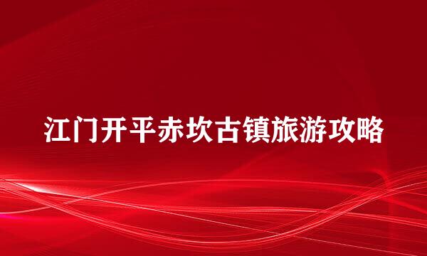 江门开平赤坎古镇旅游攻略