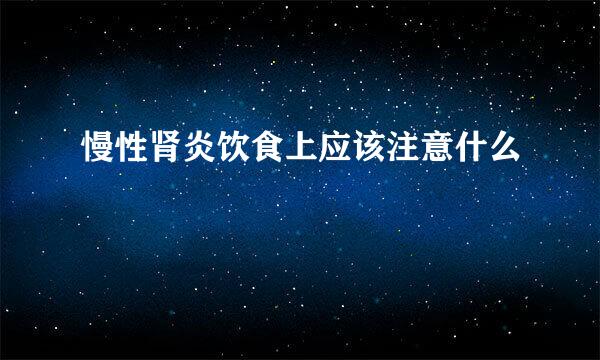 慢性肾炎饮食上应该注意什么