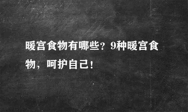 暖宫食物有哪些？9种暖宫食物，呵护自己！