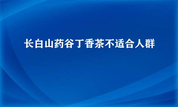 长白山药谷丁香茶不适合人群
