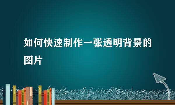 如何快速制作一张透明背景的图片