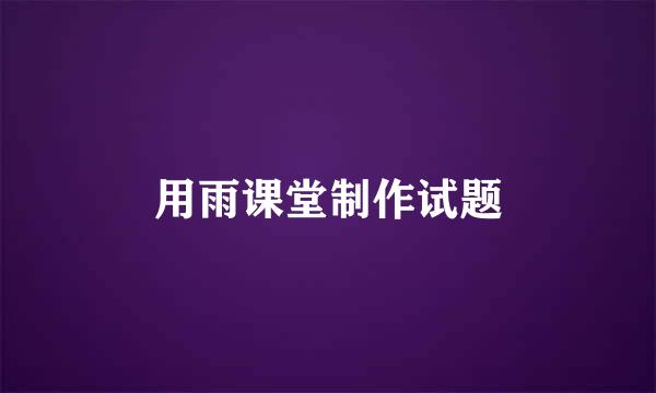 用雨课堂制作试题