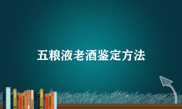 五粮液老酒鉴定方法