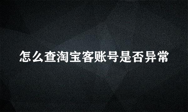 怎么查淘宝客账号是否异常