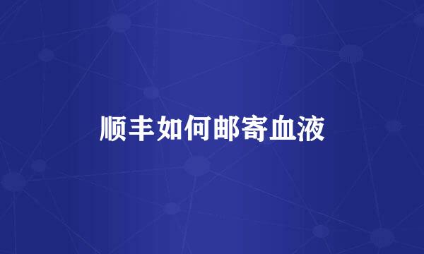 顺丰如何邮寄血液