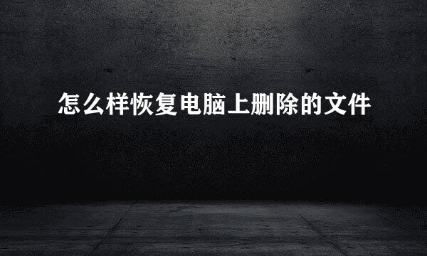 怎么样恢复电脑上删除的文件