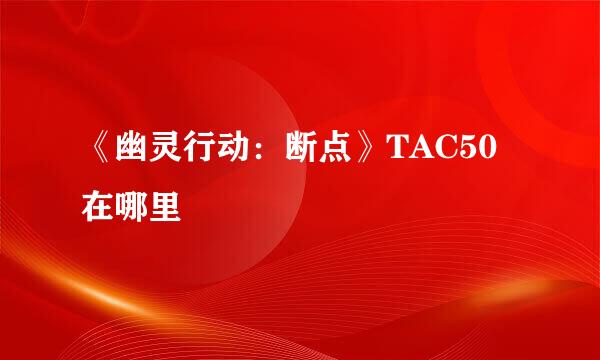 《幽灵行动：断点》TAC50在哪里