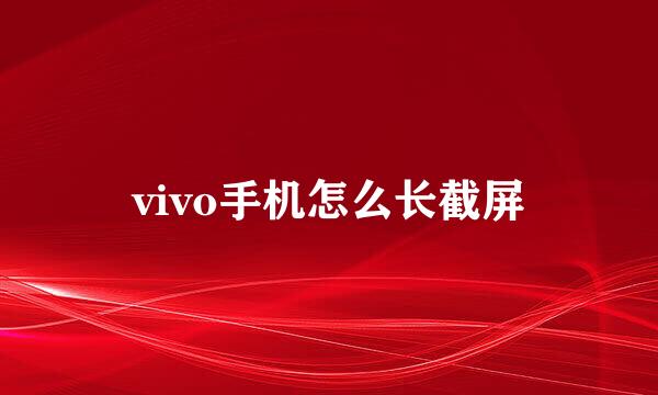 vivo手机怎么长截屏