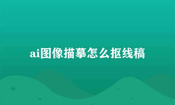 ai图像描摹怎么抠线稿